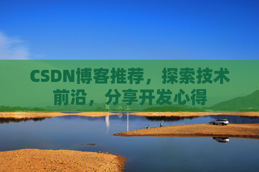 CSDN博客推荐，探索技术前沿，分享开发心得